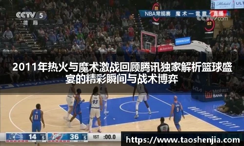 2011年热火与魔术激战回顾腾讯独家解析篮球盛宴的精彩瞬间与战术博弈