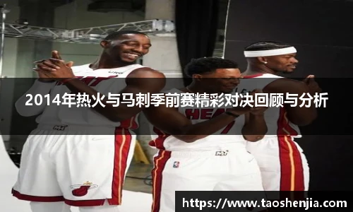 2014年热火与马刺季前赛精彩对决回顾与分析