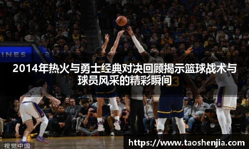 2014年热火与勇士经典对决回顾揭示篮球战术与球员风采的精彩瞬间