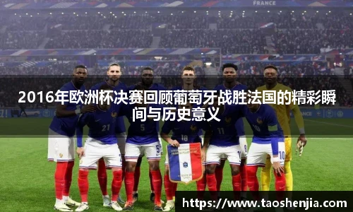 2016年欧洲杯决赛回顾葡萄牙战胜法国的精彩瞬间与历史意义