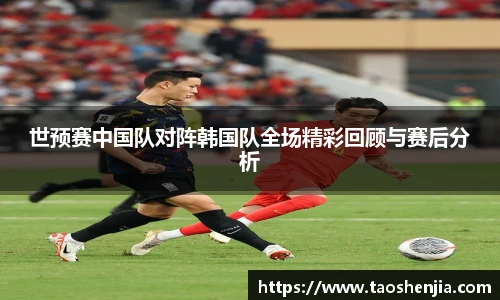 世预赛中国队对阵韩国队全场精彩回顾与赛后分析
