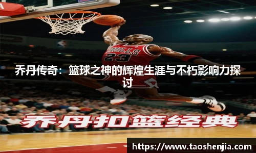 乔丹传奇：篮球之神的辉煌生涯与不朽影响力探讨