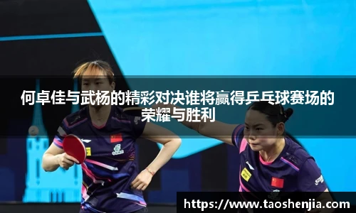 何卓佳与武杨的精彩对决谁将赢得乒乓球赛场的荣耀与胜利