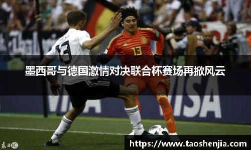 墨西哥与德国激情对决联合杯赛场再掀风云