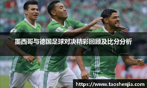 墨西哥与德国足球对决精彩回顾及比分分析