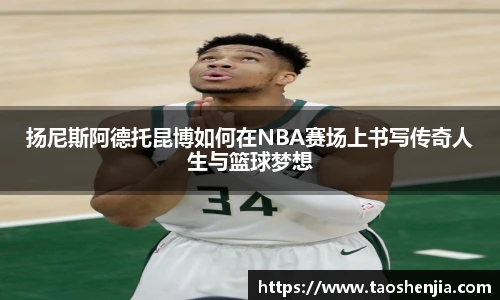 扬尼斯阿德托昆博如何在NBA赛场上书写传奇人生与篮球梦想