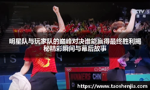 明星队与玩家队的巅峰对决谁能赢得最终胜利揭秘精彩瞬间与幕后故事