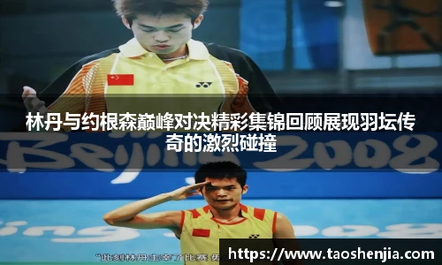 林丹与约根森巅峰对决精彩集锦回顾展现羽坛传奇的激烈碰撞