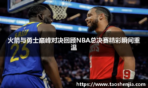 火箭与勇士巅峰对决回顾NBA总决赛精彩瞬间重温