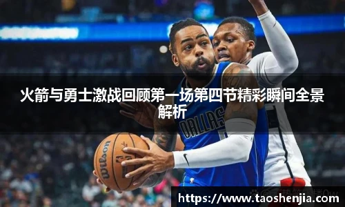 火箭与勇士激战回顾第一场第四节精彩瞬间全景解析