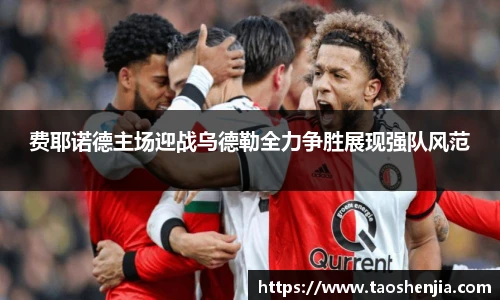 费耶诺德主场迎战乌德勒全力争胜展现强队风范