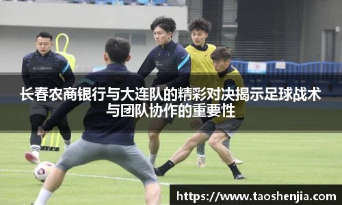 长春农商银行与大连队的精彩对决揭示足球战术与团队协作的重要性