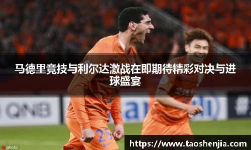 马德里竞技与利尔达激战在即期待精彩对决与进球盛宴