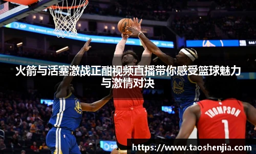 火箭与活塞激战正酣视频直播带你感受篮球魅力与激情对决