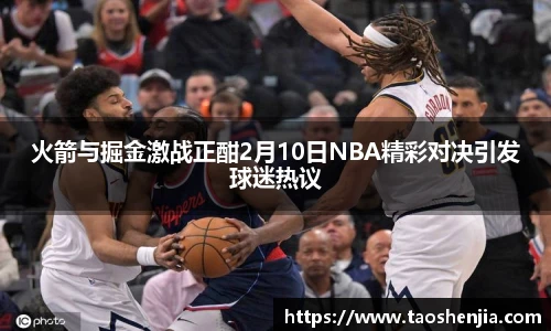 火箭与掘金激战正酣2月10日NBA精彩对决引发球迷热议