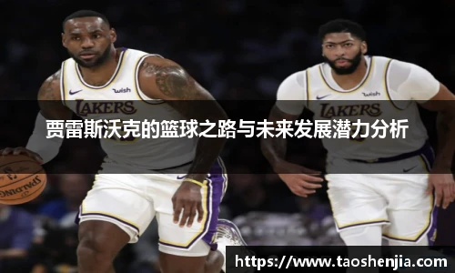 贾雷斯沃克的篮球之路与未来发展潜力分析
