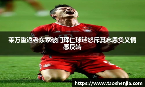 莱万重返老东家破门拜仁球迷怒斥其忘恩负义情感反转