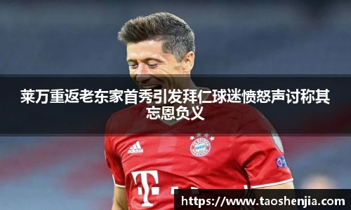 莱万重返老东家首秀引发拜仁球迷愤怒声讨称其忘恩负义