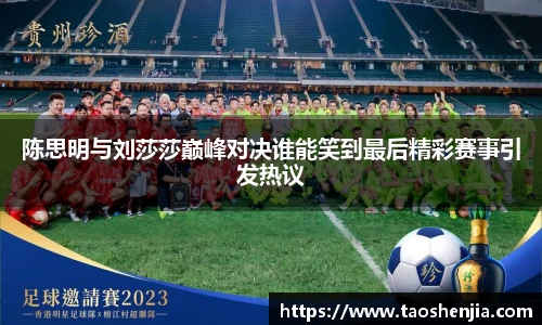陈思明与刘莎莎巅峰对决谁能笑到最后精彩赛事引发热议