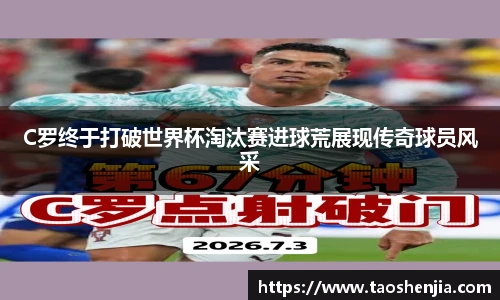 C罗终于打破世界杯淘汰赛进球荒展现传奇球员风采