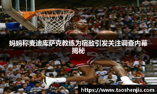 妈妈称麦迪库萨克教练为宿敌引发关注调查内幕揭秘