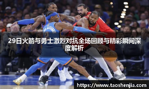 悟空体育29日火箭与勇士激烈对抗全场回顾与精彩瞬间深度解析