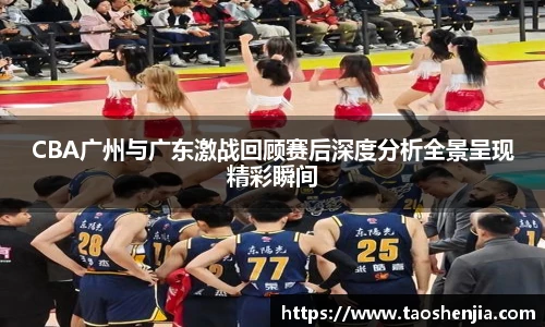 悟空体育CBA广州与广东激战回顾赛后深度分析全景呈现精彩瞬间